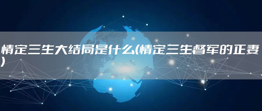 情定三生大结局是什么(情定三生督军的正妻)
