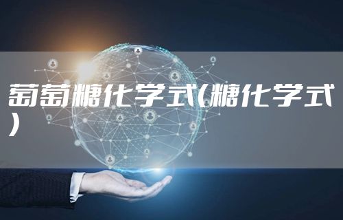 葡萄糖化学式（糖化学式）