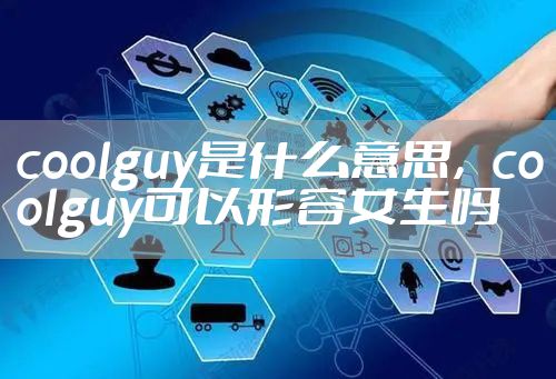 coolguy是什么意思，coolguy可以形容女生吗