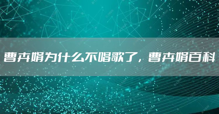 曹卉娟为什么不唱歌了，曹卉娟百科