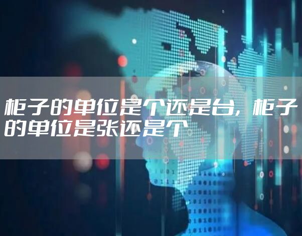 柜子的单位是个还是台，柜子的单位是张还是个