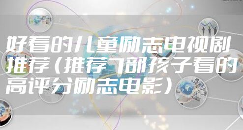 好看的儿童励志电视剧推荐 （推荐7部孩子看的高评分励志电影）