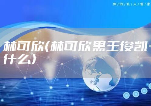 林可欣（林可欣黑王俊凯什么）