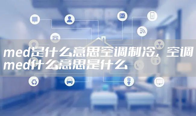 med是什么意思空调制冷，空调med什么意思是什么