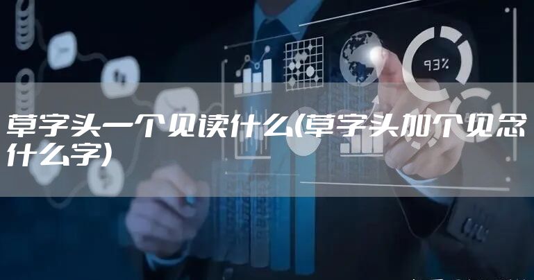 草字头一个见读什么(草字头加个见念什么字)