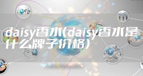 daisy香水（daisy香水是什么牌子价格）