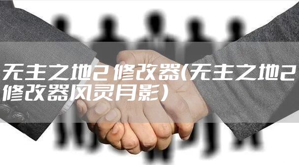 无主之地2 修改器（无主之地2修改器风灵月影）