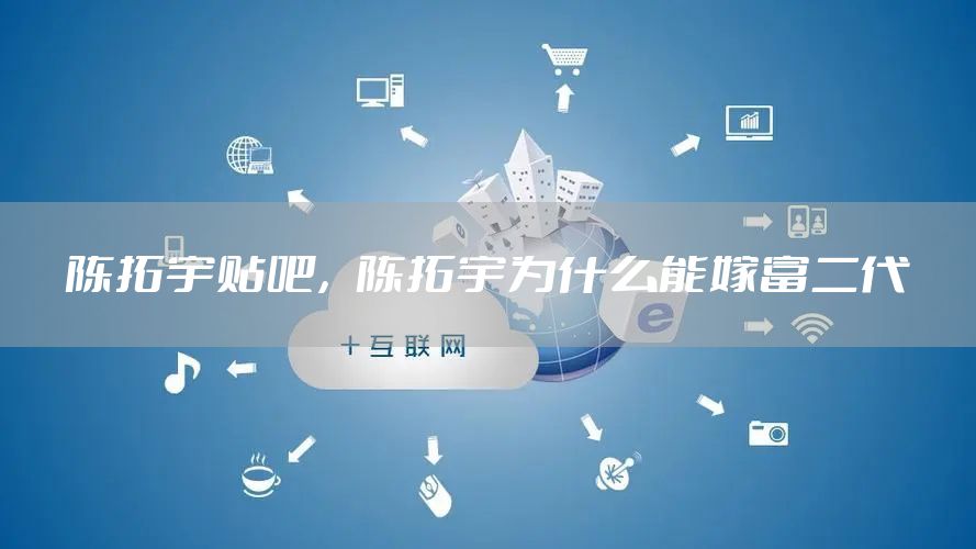 陈拓宇贴吧，陈拓宇为什么能嫁富二代