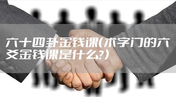 六十四卦金钱课（术字门的六爻金钱课是什么？）