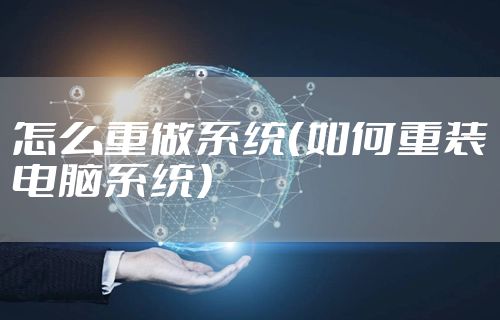 怎么重做系统（如何重装电脑系统）