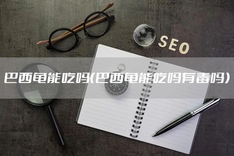 巴西龟能吃吗（巴西龟能吃吗有毒吗）