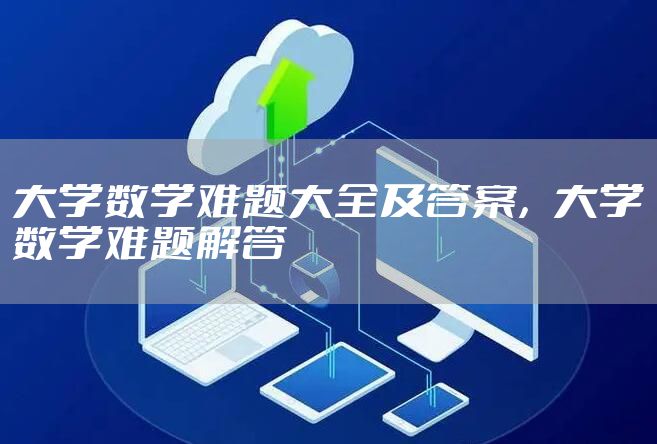 大学数学难题大全及答案，大学数学难题解答