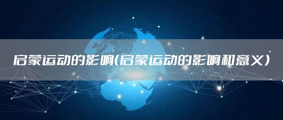 启蒙运动的影响（启蒙运动的影响和意义）