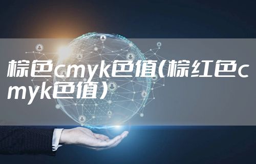 棕色cmyk色值（棕红色cmyk色值）