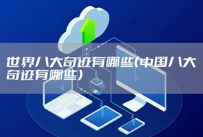 世界八大奇迹有哪些（中国八大奇迹有哪些）