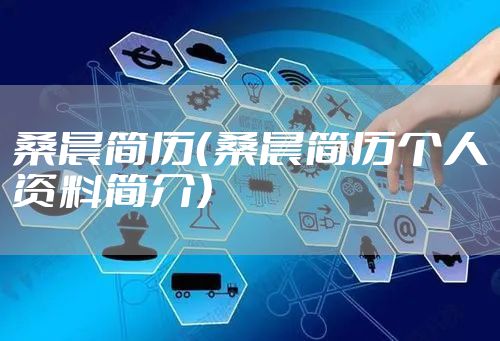 桑晨简历（桑晨简历个人资料简介）