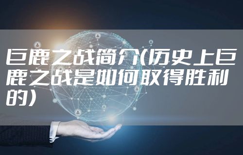 巨鹿之战简介（历史上巨鹿之战是如何取得胜利的）