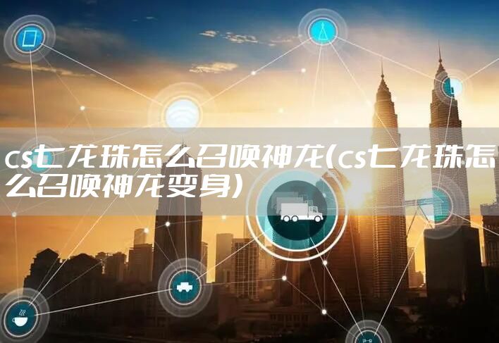 cs七龙珠怎么召唤神龙（cs七龙珠怎么召唤神龙变身）