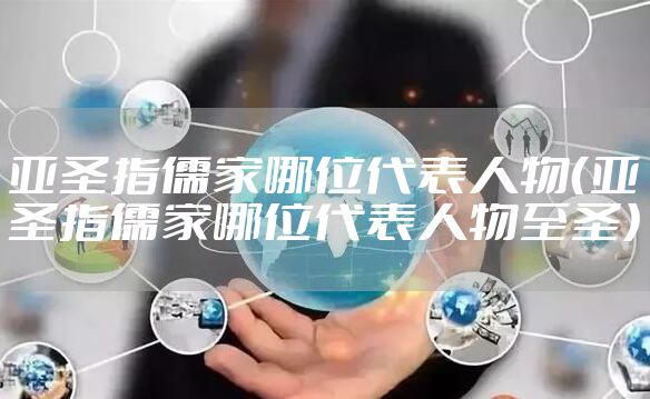 亚圣指儒家哪位代表人物（亚圣指儒家哪位代表人物至圣）