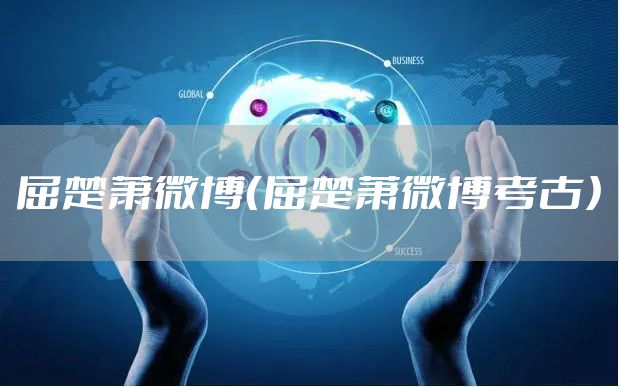 屈楚萧微博（屈楚萧微博考古）