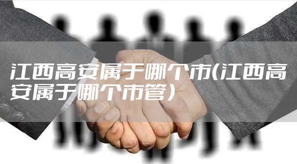 江西高安属于哪个市（江西高安属于哪个市管）