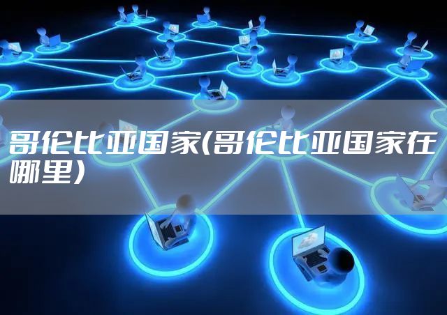 哥伦比亚国家（哥伦比亚国家在哪里）