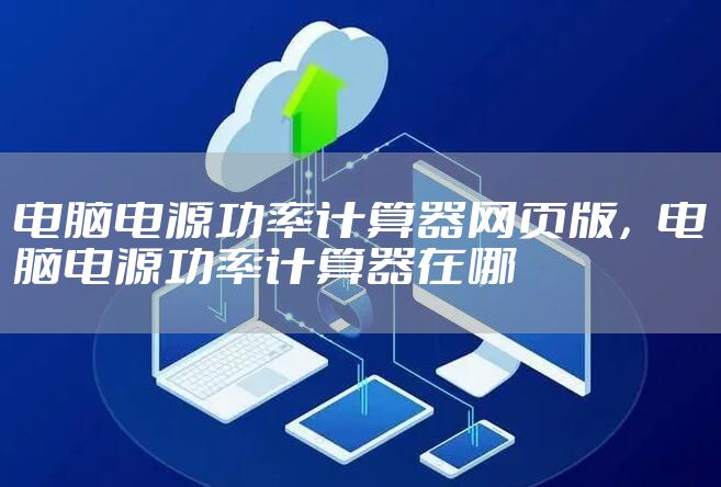 电脑电源功率计算器网页版，电脑电源功率计算器在哪
