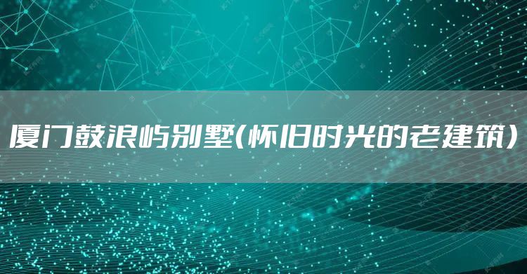 厦门鼓浪屿别墅（怀旧时光的老建筑）
