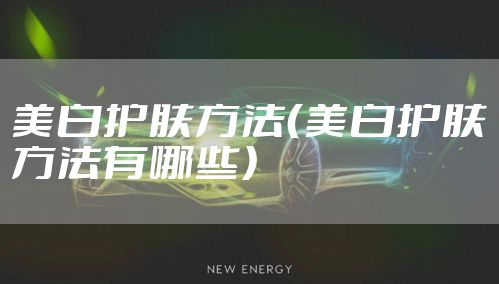 美白护肤方法（美白护肤方法有哪些）