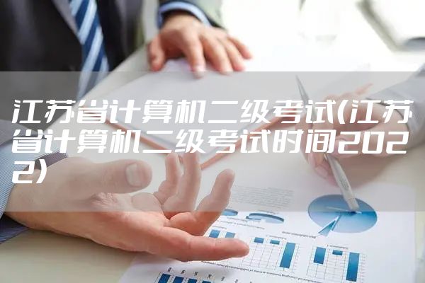 江苏省计算机二级考试（江苏省计算机二级考试时间2022）