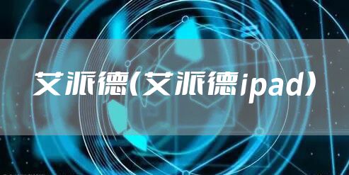 艾派德（艾派德ipad）
