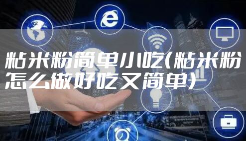 粘米粉简单小吃（粘米粉怎么做好吃又简单）