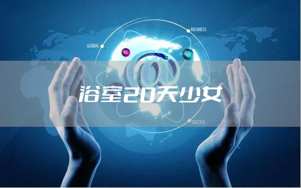浴室20天少女