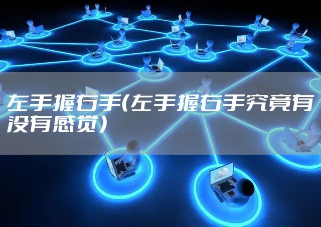 左手握右手（左手握右手究竟有没有感觉）