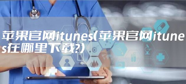 苹果官网itunes（苹果官网itunes在哪里下载?）