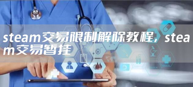 steam交易限制解除教程，steam交易暂挂