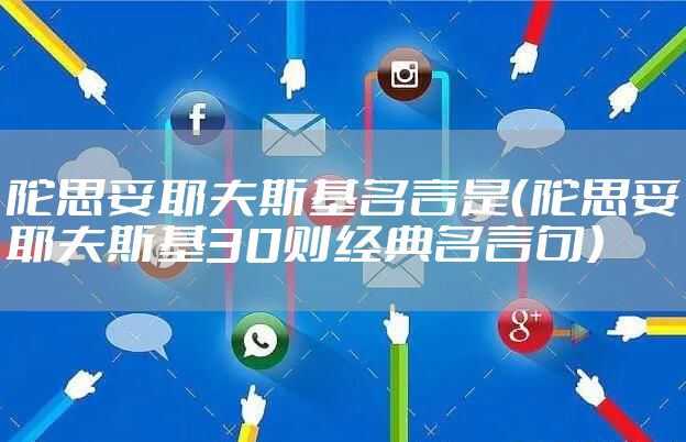 陀思妥耶夫斯基名言是（陀思妥耶夫斯基30则经典名言句）