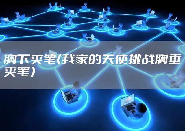 胸下夹笔（我家的天使挑战胸垂夹笔）