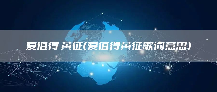 爱值得 黄征（爱值得黄征歌词意思）