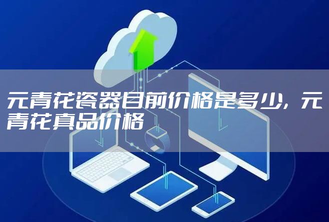 元青花瓷器目前价格是多少，元青花真品价格