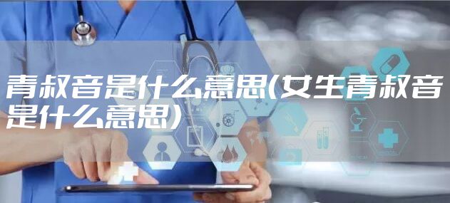 青叔音是什么意思（女生青叔音是什么意思）