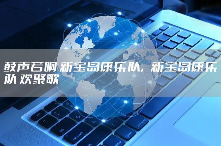 鼓声若响 新宝岛康乐队，新宝岛康乐队 欢聚歌
