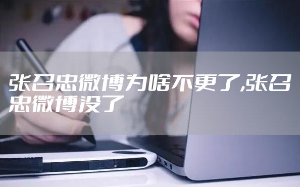 张召忠微博为啥不更了,张召忠微博没了