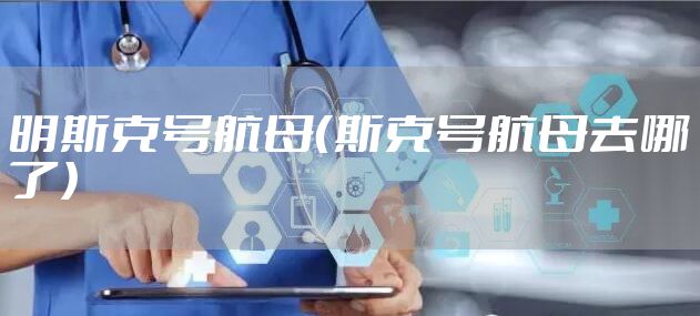明斯克号航母（斯克号航母去哪了）