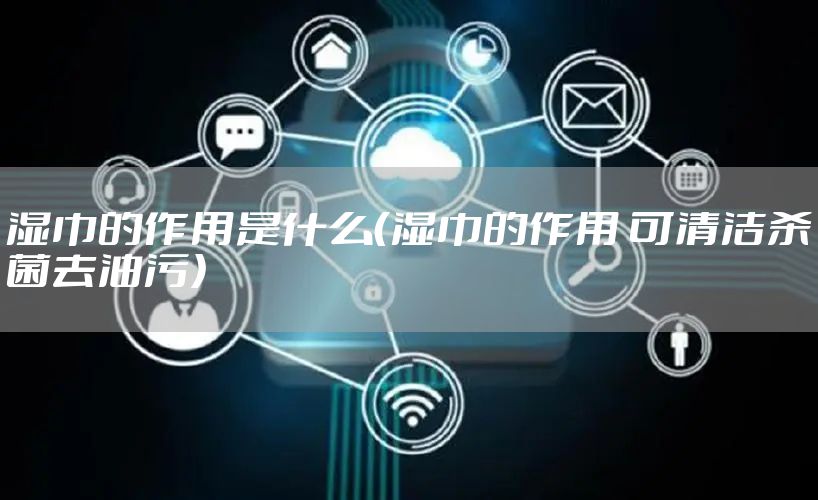 湿巾的作用是什么（湿巾的作用 可清洁杀菌去油污）