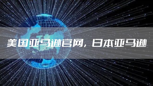 美国亚马逊官网，日本亚马逊