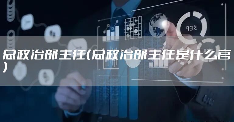 总政治部主任（总政治部主任是什么官）