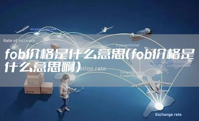 fob价格是什么意思（fob价格是什么意思啊）