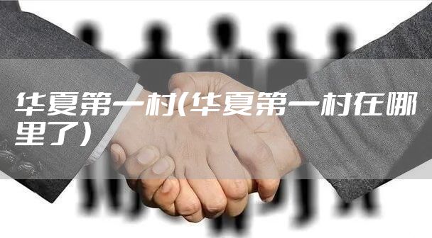 华夏第一村（华夏第一村在哪里了）