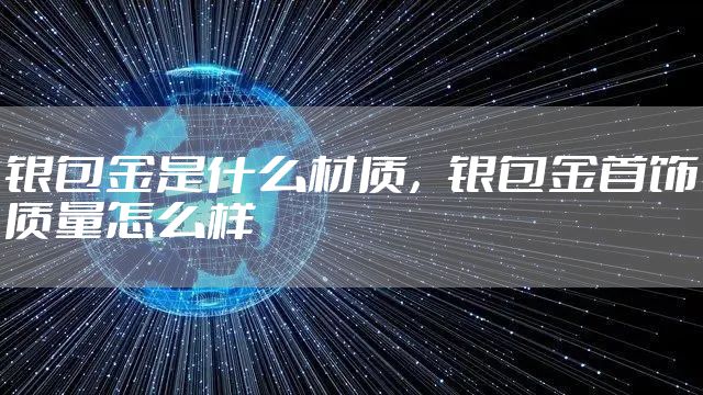 银包金是什么材质，银包金首饰质量怎么样